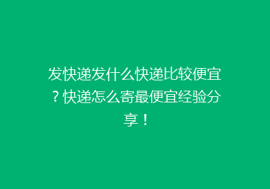 发快递发什么快递比较便宜？快递怎么寄最便宜经验分享！