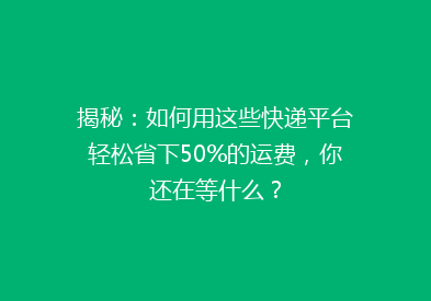 揭秘：如何用这些快递平台轻松省下50%的运费，你还在等什么？