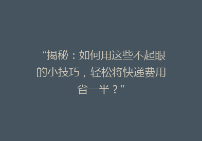 “揭秘：如何用这些不起眼的小技巧，轻松将快递费用省一半？”