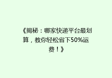《揭秘：哪家快递平台最划算，教你轻松省下50%运费！》